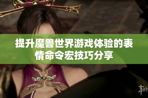 提升魔兽世界游戏体验的表情命令宏技巧分享