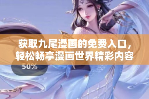 获取九尾漫画的免费入口，轻松畅享漫画世界精彩内容