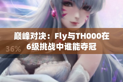 巅峰对决：Fly与TH000在6级挑战中谁能夺冠