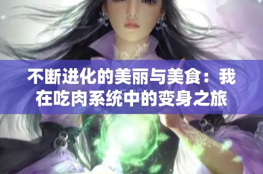 不断进化的美丽与美食：我在吃肉系统中的变身之旅