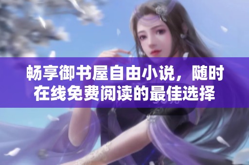畅享御书屋自由小说，随时在线免费阅读的最佳选择