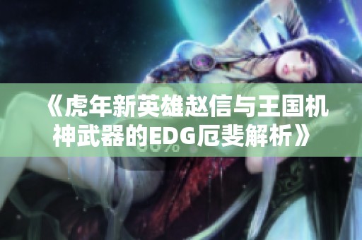 《虎年新英雄赵信与王国机神武器的EDG厄斐解析》