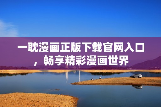 一耽漫画正版下载官网入口，畅享精彩漫画世界