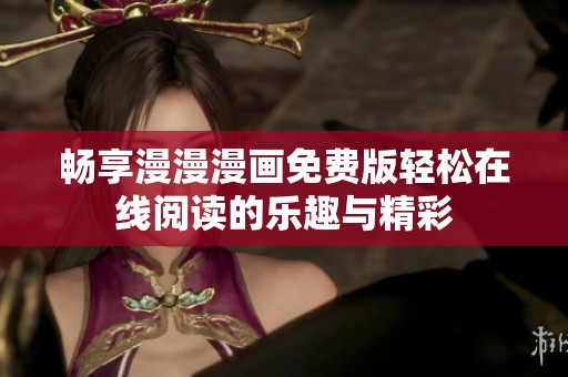 畅享漫漫漫画免费版轻松在线阅读的乐趣与精彩