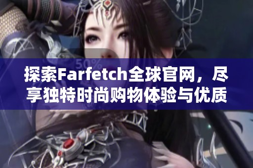 探索Farfetch全球官网，尽享独特时尚购物体验与优质精选产品