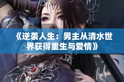 《逆袭人生：男主从清水世界获得重生与爱情》