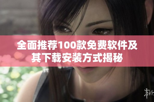 全面推荐100款免费软件及其下载安装方式揭秘