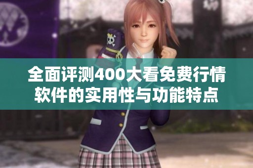 全面评测400大看免费行情软件的实用性与功能特点
