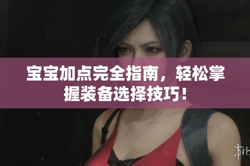 宝宝加点完全指南，轻松掌握装备选择技巧！