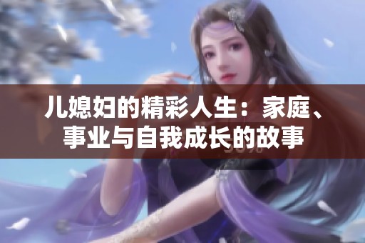 儿媳妇的精彩人生：家庭、事业与自我成长的故事