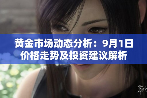 黄金市场动态分析：9月1日价格走势及投资建议解析