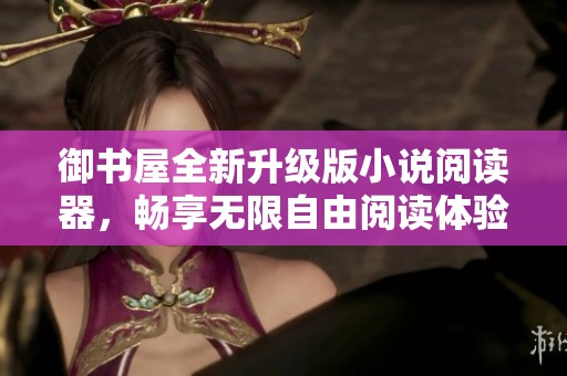 御书屋全新升级版小说阅读器，畅享无限自由阅读体验