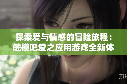 探索爱与情感的冒险旅程：触摸吧爱之应用游戏全新体验