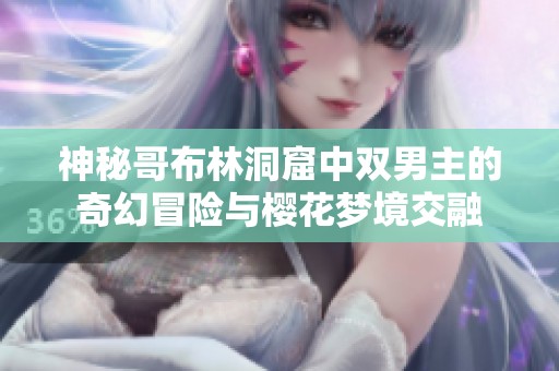 神秘哥布林洞窟中双男主的奇幻冒险与樱花梦境交融
