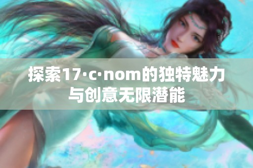 探索17·c·nom的独特魅力与创意无限潜能