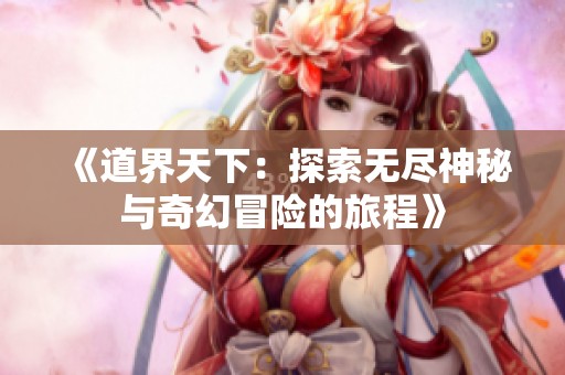 《道界天下：探索无尽神秘与奇幻冒险的旅程》