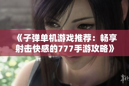 《子弹单机游戏推荐：畅享射击快感的777手游攻略》