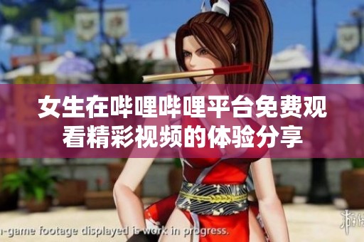 女生在哔哩哔哩平台免费观看精彩视频的体验分享