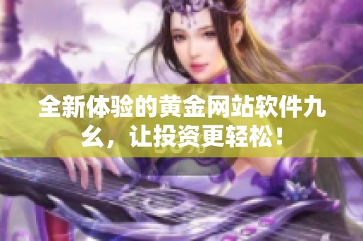全新体验的黄金网站软件九幺，让投资更轻松！