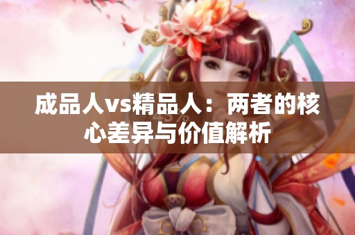 成品人vs精品人：两者的核心差异与价值解析