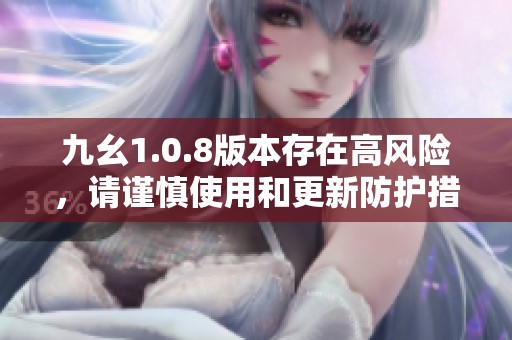 九幺1.0.8版本存在高风险，请谨慎使用和更新防护措施