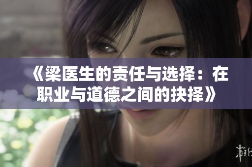 《梁医生的责任与选择：在职业与道德之间的抉择》