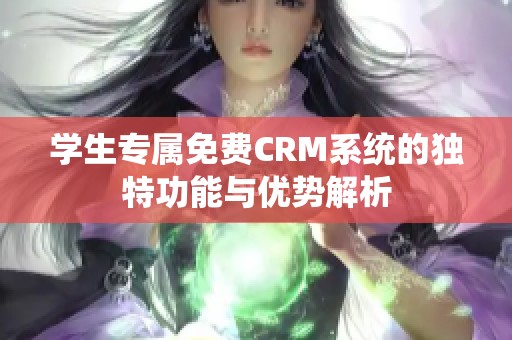 学生专属免费CRM系统的独特功能与优势解析
