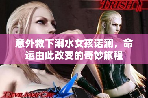 意外救下溺水女孩诺澜，命运由此改变的奇妙旅程