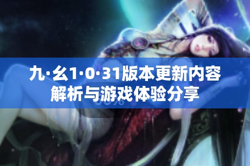 九·幺1·0·31版本更新内容解析与游戏体验分享