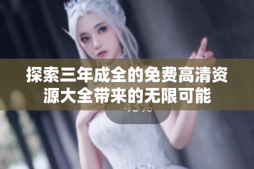 探索三年成全的免费高清资源大全带来的无限可能