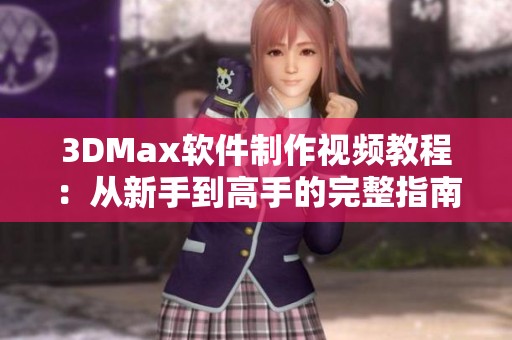 3DMax软件制作视频教程：从新手到高手的完整指南