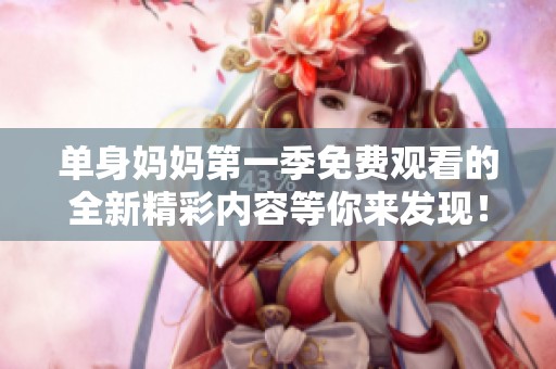 单身妈妈第一季免费观看的全新精彩内容等你来发现！