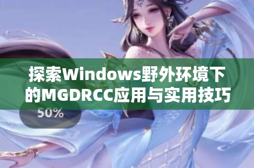 探索Windows野外环境下的MGDRCC应用与实用技巧