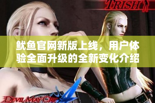 鱿鱼官网新版上线，用户体验全面升级的全新变化介绍