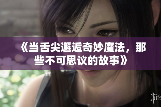 《当舌尖邂逅奇妙魔法，那些不可思议的故事》
