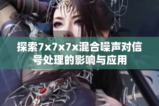 探索7x7x7x混合噪声对信号处理的影响与应用