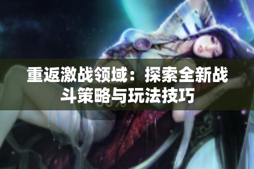 重返激战领域：探索全新战斗策略与玩法技巧