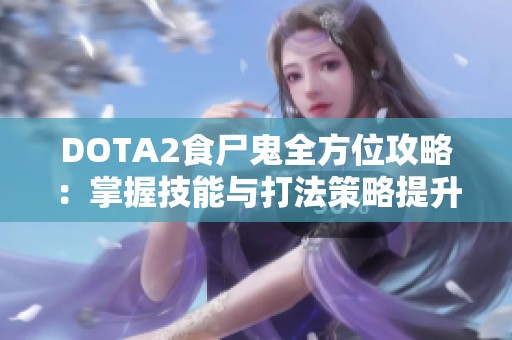 DOTA2食尸鬼全方位攻略：掌握技能与打法策略提升胜率