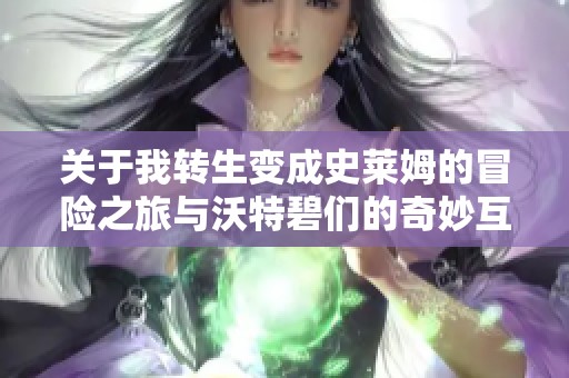 关于我转生变成史莱姆的冒险之旅与沃特碧们的奇妙互动与地下城探索心得