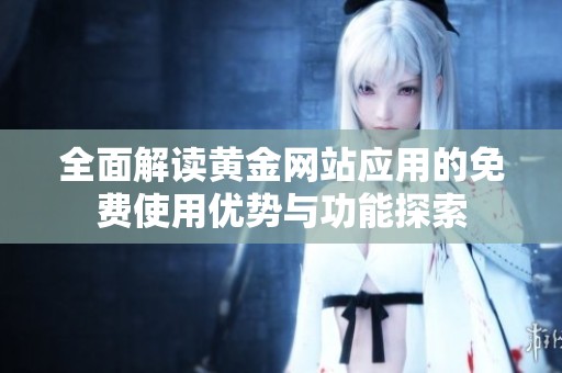 全面解读黄金网站应用的免费使用优势与功能探索