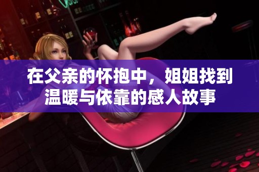 在父亲的怀抱中，姐姐找到温暖与依靠的感人故事