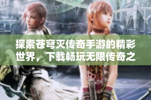 探索苍穹灭传奇手游的精彩世界，下载畅玩无限传奇之旅