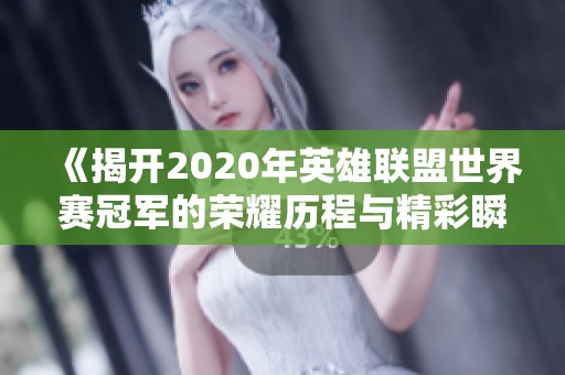 《揭开2020年英雄联盟世界赛冠军的荣耀历程与精彩瞬间》