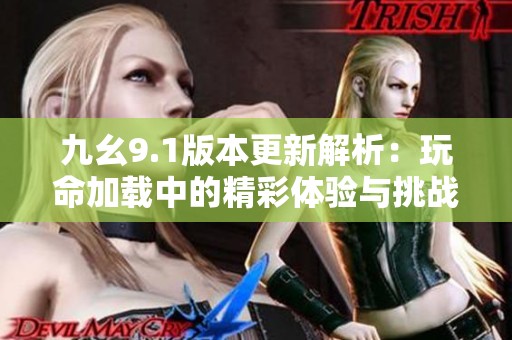 九幺9.1版本更新解析：玩命加载中的精彩体验与挑战