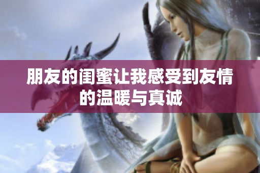 朋友的闺蜜让我感受到友情的温暖与真诚