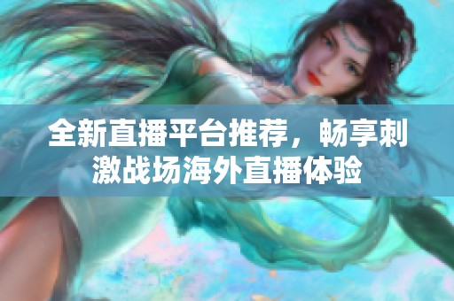 全新直播平台推荐，畅享刺激战场海外直播体验