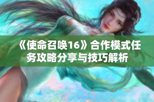 《使命召唤16》合作模式任务攻略分享与技巧解析