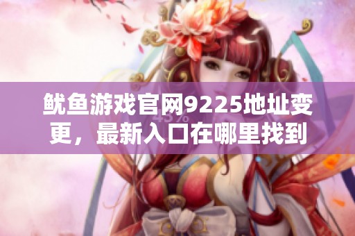 鱿鱼游戏官网9225地址变更，最新入口在哪里找到