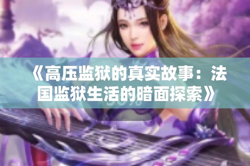 《高压监狱的真实故事：法国监狱生活的暗面探索》
