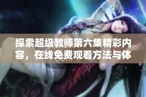 探索超级教师第六集精彩内容，在线免费观看方法与体验